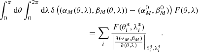 $$ \begin{aligned}&\int _{0}^{\pi }\mathrm{d} \theta \int _{0}^{2\pi }\mathrm{d} \lambda \, \delta \left((\alpha _M(\theta ,\lambda ),\beta _M(\theta ,\lambda ))-(\alpha _M^0,\beta _M^0)\right)F(\theta ,\lambda )\nonumber \\&\qquad \qquad \qquad \qquad \qquad \qquad \qquad =\sum _{i} \frac{F(\theta _i^*,\lambda _i^*)}{\left|{\frac{\partial (\alpha _M,\beta _M)}{\partial (\theta ,\lambda )}}\right|}_{\theta _i^*,\lambda _i^*}. \end{aligned} $$