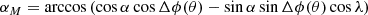 $$ \begin{aligned} \alpha _M = \arccos \left(\cos \alpha \cos \Delta \phi (\theta ) - \sin \alpha \sin \Delta \phi (\theta )\cos \lambda \right) \end{aligned} $$