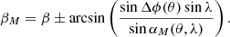 $$ \begin{aligned} \beta _M = \beta \pm \arcsin \left(\frac{\sin \Delta \phi (\theta )\sin \lambda }{\sin \alpha _M(\theta ,\lambda )}\right). \end{aligned} $$