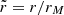 $ \tilde{r} = r/r_M $