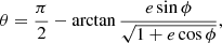 $$ \begin{aligned} \theta = \frac{\pi }{2} - \arctan \frac{e\sin \phi }{\sqrt{1+e\cos \phi }}, \end{aligned} $$