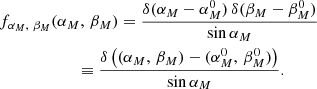 $$ \begin{aligned}&f_{{\alpha _M,\,\,\beta _M}} (\alpha _M,\, \beta _M) = \frac{\delta (\alpha _M - \alpha _M^0)\,\delta (\beta _M - \beta _M^0)}{\sin \alpha _M}\nonumber \\&\qquad \qquad \qquad \equiv \frac{\delta \left((\alpha _M,\,\beta _M)-(\alpha _M^0,\,\beta _M^0)\right)}{\sin \alpha _M}. \end{aligned} $$