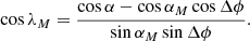 $$ \begin{aligned} \cos \lambda _M = \frac{\cos \alpha -\cos \alpha _M\cos \Delta \phi }{\sin \alpha _M\sin \Delta \phi }. \end{aligned} $$