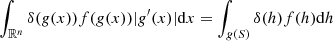 $$ \begin{aligned} \int _{\mathbb{R} ^n}\delta ({ g}(x))f({ g}(x))|{ g}^{\prime }(x)|\mathrm{d}x = \int _{{ g}(S)}\delta (h)f(h)\mathrm{d}h \end{aligned} $$