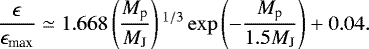 \begin{equation*} \frac{\epsilon}{\epsilon_{\textrm{max}}} \simeq 1.668 \left(\frac{M_{\textrm{p}}}{M_{\textrm{J}}}\right){}^{1/3} \exp \left(-\frac{M_{\textrm{p}}}{{1.5M_{\textrm{J}}}} \right) &#x002B; 0.04.\end{equation*}