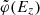 $ \tilde{\varphi}(E_z) $