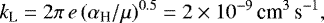 \begin{equation*}{k_{\textrm{L}} = 2\pi\,e\,(\alpha_{\textrm{H}}/\mu)^{0.5} = 2\times 10^{-9}\,\textrm{cm}^3\, \textrm{s}^{-1}} ,\end{equation*}