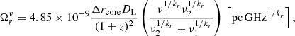 $$ \begin{aligned} \Omega ^{\nu }_{r}=4.85 \times 10^{-9} \frac{\Delta r_{\mathrm{core} } D_{\mathrm{L} }}{(1+z)^{2}}\left(\frac{\nu _{1}^{1/k_r} \nu _{2}^{1/k_r}}{\nu _{2}^{1/k_r}-\nu _{1}^{1/k_r}}\right)\,\left[\mathrm{pc\,GHz}^{1/k_r}\right], \end{aligned} $$