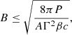 $$ \begin{aligned} B\le \sqrt{\frac{8\pi P}{A\Gamma ^2\beta c}} , \end{aligned} $$