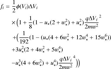 \begin{eqnarray*}f_i &=& \frac{1}{2} \phi(V_i) \Delta V_i \nonumber\\&& \times \, \Bigl(1&#x002B;\frac{1}{8} (1-u_*(2&#x002B;w_*^2)&#x002B;u_*^2) \frac{q \Delta V_i}{2m w^2}^2 \nonumber\\&&\,&#x002B; \Bigl(\frac{1}{192} (1-(u_*(4&#x002B; 6w_*^2 &#x002B; 12w_*^4 &#x002B; 15w_*^6)) \nonumber\\&& &#x002B; 3u_*^2(2 &#x002B; 4w_*^2 &#x002B; 5w_*^4) \nonumber\\&& - u_*^3(4 &#x002B; 6w_*^2) &#x002B; u_*^4) \frac{q \Delta V_i}{2m w^2}^4 \Bigr) \Bigr) \end{eqnarray*}