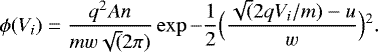 \begin{equation*}\phi(V_i)=\frac{q^2 A n}{mw\sqrt(2 \pi)} \exp -\frac{1}{2} \Bigl(\frac{\sqrt(2qV_i/m)-u}{w}\Bigr){}^2. \end{equation*}