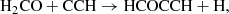 $$ \begin{aligned} \mathrm{H_2CO + CCH}&\rightarrow \mathrm{HCOCCH + H}, \end{aligned} $$