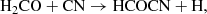 $$ \begin{aligned} \mathrm{H_2CO + CN}&\rightarrow \mathrm{HCOCN + H}, \end{aligned} $$