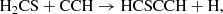 $$ \begin{aligned} \mathrm{H_2CS + CCH}&\rightarrow \mathrm{HCSCCH + H}, \end{aligned} $$