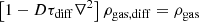 $$ \begin{aligned}&\left[1- D \tau _{\rm diff} \nabla ^2\right]\rho _{\rm gas,diff} = \rho _{\rm gas} \end{aligned} $$