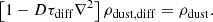 $$ \begin{aligned}&\left[1- D \tau _{\rm diff} \nabla ^2\right]\rho _{\rm dust,diff} = \rho _{\rm dust}. \end{aligned} $$