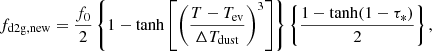 $$ \begin{aligned} f_{\rm d2g,new} = \frac{f_0}{2} \left\{ 1-\tanh \left[\left(\frac{T-T_{\mathrm{ev} }}{\Delta T_{\rm dust}}\right)^3\right] \right\} \left\{ \frac{1-\tanh (1-\tau _*)}{2}\right\} , \end{aligned} $$