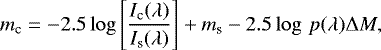 \begin{equation*}m_{\textrm{c}}=-2.5\log \left[\frac{I_{\textrm{c}} (\lambda)}{I_{\textrm{s}} (\lambda)} \right] &#x002B; m_{\textrm{s}} - 2.5\log\,p(\lambda)\Delta M,\end{equation*}