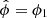 $ \hat{\phi}=\phi_1 $