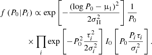 $$ \begin{aligned}&f \left( P_{ 0 } | P_{ i } \right) \propto \exp \left[ - \frac{\left( \log P_{ 0 } - \upmu _{ 1 } \right)^{ 2 } }{ 2 \sigma _{ \Pi }^{ 2 }} \right] \frac{ 1 }{ P_{ 0 } } \nonumber \\&\qquad \qquad \times \prod _ { i } \exp \left[ - P_{ 0 }^{ 2 } \frac{ \tau _{ i }^{ 2 } }{ 2 \sigma _{ i }^{ 2 } } \right] I_{ 0 } \left[ P_{ 0 } \frac{ P_{ i } \tau _{ i } }{ \sigma _{ i }^{ 2 } } \right] .\end{aligned} $$
