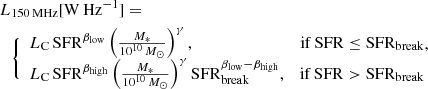 $$ \begin{aligned} \begin{split} L&_{\rm 150\,MHz}[\mathrm{W\,Hz}^{-1}]= \\&\Bigg \{ \begin{array}{lr} L_{\rm C}\, \mathrm{SFR}^{\beta _{\rm low}}\left(\frac{M_{*}}{10^{10}\,M_{\odot }}\right)^{\gamma },&\mathrm{if} \,\mathrm{SFR} \le \mathrm{SFR}_{\rm break}\\ L_{\rm C}\,\mathrm{SFR}^{\beta _{\rm high}}\left(\frac{M_{*}}{10^{10}\,M_{\odot }}\right)^{\gamma }\mathrm{SFR}_{\rm break}^{\beta _{\rm low}-\beta _{\rm high}},&\mathrm{if}\,\mathrm{SFR} > \mathrm{SFR}_{\rm break} \\ \end{array} \end{split}\!\!\!,\end{aligned} $$