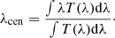 $$ \begin{aligned} \lambda _{\rm cen}=\frac{\int \lambda T(\lambda ) \mathrm{d}\lambda }{\int T(\lambda ) \mathrm{d}\lambda } \cdot \end{aligned} $$