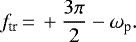 \begin{equation*}f_{\textrm{tr}}\,{=}\,&#x002B;\frac{3 \pi}{2}-\omega_{\textrm{p}} .\end{equation*}