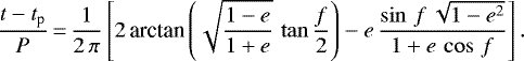 \begin{equation*}\frac{t-t_{\textrm{p}}}{P}\,{=}\,\frac{1}{2\,\pi} \left[ 2\, \textrm{arctan}\left(\sqrt{\frac{1-e}{1&#x002B;e}}\, \tan\frac{f}{2} \right) - e\,\frac{\sin\,f\, \sqrt{1-e^2}}{1&#x002B;e\, \cos\,f} \right] .\end{equation*}