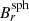$ B_{r}^{\mathrm{sph}} $