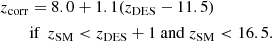 $$ \begin{aligned} z_{\mathrm{corr} }&= 8.0+ 1.1(z_{\mathrm{DES} }-11.5)\\ \nonumber&\text{if}\ \ z_{\mathrm{SM} }<z_{\mathrm{DES} }+1\ \mathrm{and} \ z_{\mathrm{SM} } < 16.5. \end{aligned} $$
