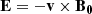 $$ \begin{aligned} \mathbf {E}=-\mathbf{v}\times \mathbf{B_0} \end{aligned} $$