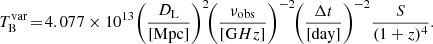 $$ \begin{aligned} T_{\rm B}^\mathrm{var}\!=\!4.077\times 10^{13}\! \left(\frac{D_{\rm L}}{[\mathrm {Mpc}]}\right)^2\! \!\left(\frac{\nu _{\rm obs}}{[\mathrm GHz]}\right)^{-2} \!\!\left(\frac{\Delta t}{[\mathrm {day}]}\right)^{-2}\! \frac{S}{(1+z)^4}. \end{aligned} $$
