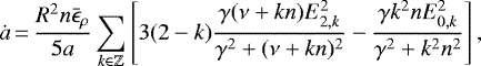 \begin{equation*} \dot{a}\,{=}\,\frac{R^2 n \bar{\epsilon}_{\rho}}{5a} \sum_{k \in \mathbb{Z}} \left[3(2-k) \frac{\gamma (\nu + kn)E_{2,k}^2}{\gamma^2 + (\nu+kn)^2} - \frac{\gamma k^2 n E_{0,k}^2}{\gamma^2 + k^2n^2}\right],\end{equation*}