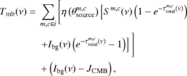 \begin{align*}T_{\textrm{mb}}(\nu) =\;& \sum_{m,c \in i} \Bigg[\eta \left(\theta_{\textrm{source}}^{m,c}\right) \left[S^{m,c}(\nu) \left(1 - e^{-\tau_{\textrm{total}}^{m,c}(\nu)}\right)\right. \\ &\left.&#x002B; I_{\textrm{bg}} (\nu) \left(e^{-\tau_{\textrm{total}}^{m,c}(\nu)} - 1\right) \right] \Bigg]\nonumber\\ &&#x002B; \left(I_{\textrm{bg}}(\nu) - J_{\mathrm{CMB}} \right),\nonumber \end{align*}