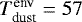 $T_{\textrm{dust}}^{\textrm{env}} = 57$