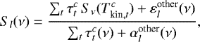 \begin{equation*}S_l (\nu) = \frac{\sum_t \tau_t^c \, S_{\nu} (T_{\textrm{kin}, t}^c) &#x002B; \varepsilon_l^{\textrm{other}} (\nu)}{\sum_t \tau_t^c (\nu) &#x002B; \alpha_l^{\textrm{other}} (\nu)}, \end{equation*}