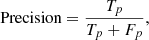 $$ \begin{aligned} \text{Precision} = \dfrac{T_p}{T_p + F_p}, \end{aligned} $$