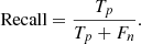 $$ \begin{aligned} \text{Recall} = \dfrac{T_p}{T_p + F_n}. \end{aligned} $$