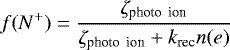 \begin{equation*}f(N^&#x002B;) = \frac{\zeta_{\textrm{photo\, ion}}}{\zeta_{\textrm{\textrm{photo\, ion}}}&#x002B;k_{\textrm{rec}}n(e)}\end{equation*}