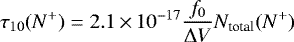 \begin{equation*}\tau_{10}(N^&#x002B;)=2.1 \,{\times}\,10^{-17} \frac{f_0}{\Delta V} N_{\textrm{total}}(N^&#x002B;)\,\,\end{equation*}