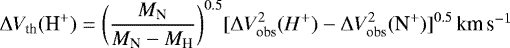 \begin{equation*}\Delta V_{\textrm{th}}(\textrm{H}^&#x002B;) = \bigg (\frac{M_{\textrm{N}}}{M_{\textrm{N}}-M_{\textrm{H}}}\bigg)^{0.5}[\Delta V_{\textrm{obs}}^2(H^&#x002B;)-\Delta V_{\textrm{obs}}^2(\textrm{N}^&#x002B;)]^{0.5}\, ${km\,s$^{-1}$}$\end{equation*}