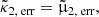 $$ \begin{aligned}&\tilde{\kappa }_{2,\text{ err}} = \tilde{\upmu }_{2,\text{ err}}, \end{aligned} $$