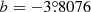 $ b= -3{{\overset{\circ}{.}}}8076 $