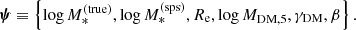$$ \begin{aligned} \boldsymbol{\psi } \equiv \left\{ \log {M_{*}^{\mathrm{(true)}}}, \log {M_{*}^{\mathrm{(sps)}}}, R_{\mathrm{e}}, \log {M_{\mathrm{DM},5}}, \gamma _{\mathrm{DM}}, \beta \right\} . \end{aligned} $$