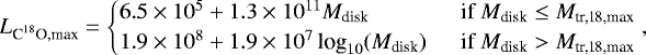 \begin{equation*} L_{\textrm{C}^{18}\textrm{O,max}} = \begin{cases} 6.5\times10^{5} &#x002B; 1.3\times10^{11}M_{\textrm{disk}} &\ \ \text{if } M_{\textrm{disk}}\leq M_{\textrm{tr,18,max}}\\ 1.9\times10^{8} &#x002B; 1.9\times10^{7} \, \text{log}_{10}(M_{\textrm{disk}}) & \ \ \text{if } M_{\textrm{disk}}>M_{\textrm{tr,18,max}} \end{cases},\end{equation*}