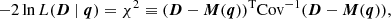$$ \begin{aligned} -2 \ln L(\boldsymbol{D} \mid \boldsymbol{q})=\chi ^{2} \equiv (\boldsymbol{D}-\boldsymbol{M}(\boldsymbol{q}))^\mathrm{T} \mathrm{Cov}^{-1}(\boldsymbol{D}-\boldsymbol{M}(\boldsymbol{q})) , \end{aligned} $$