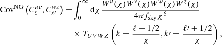 $$ \begin{aligned} \mathrm{Cov}^{\mathrm{NG}}\left(C_{\ell }^{u{ v}}, C_{\ell ^{\prime }}^{{ w}z}\right)=&\int _0^{\infty } \mathrm{d} \chi \frac{W^{u}(\chi ) W^{{ v}}(\chi ) W^{{ w}}(\chi ) W^{z}(\chi )}{4 \pi f_{\mathrm{sky}} \chi ^{6}}\nonumber \\&\times T_{UVWZ}\left(k=\frac{\ell +1/2}{\chi }, k\prime =\frac{\ell \prime +1/2}{\chi }\right), \end{aligned} $$