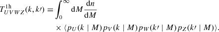 $$ \begin{aligned} T_{UVWZ}^{\mathrm{1h}}(k,k\prime ) \equiv &\int _0^{\infty } {\mathrm{d}}M \frac{{\mathrm{d}}n}{{\mathrm{d}}M} \nonumber \\&\times \langle p_U(k\mid M) p_V(k \mid M) p_W(k\prime \mid M) p_Z(k\prime \mid M)\rangle . \end{aligned} $$