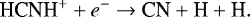 \begin{equation*} \textrm{HCNH}^{&#x002B;} &#x002B; e^{-} \rightarrow {\textrm{CN}} &#x002B; \textrm{H} &#x002B; \textrm{H}. \end{equation*}