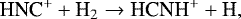\begin{equation*}\textrm{HNC}^{&#x002B;} &#x002B; \textrm{H}_{2} \rightarrow {\textrm{HCNH}}^{&#x002B;} &#x002B; \textrm{H}, \end{equation*}
